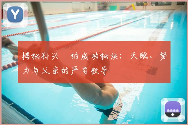揭秘孙兴慜的成功秘诀:天赋、努力与父亲的严苛教导