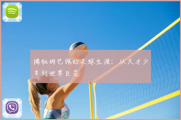 揭秘姆巴佩的足球生涯:从天才少年到世界巨星