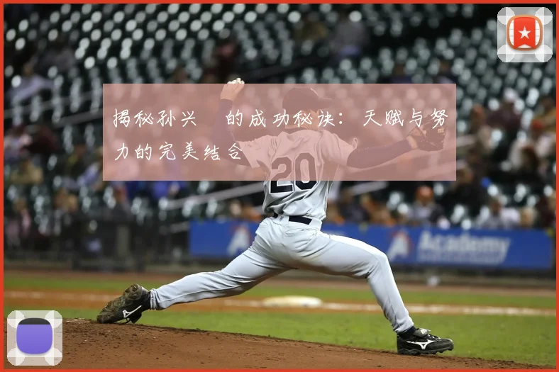 揭秘孙兴慜的成功秘诀：天赋与努力的完美结合